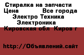 Стиралка на запчасти › Цена ­ 3 000 - Все города Электро-Техника » Электроника   . Кировская обл.,Киров г.